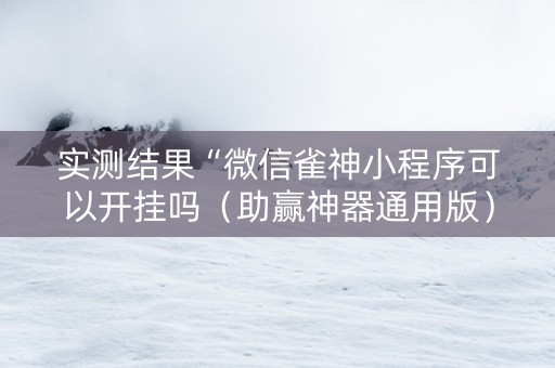 实测结果“微信雀神小程序可以开挂吗（助赢神器通用版）