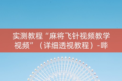 实测教程“麻将飞针视频教学视频”（详细透视教程）-哔哩哔哩