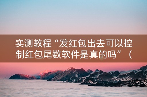 实测教程“发红包出去可以控制红包尾数软件是真的吗”（详细透视教程）-哔哩哔哩