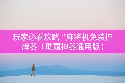 玩家必看攻略“麻将机免装控牌器（助赢神器通用版）