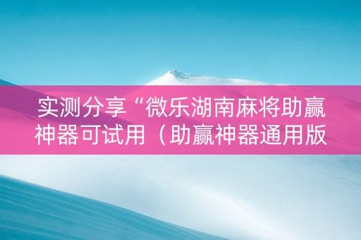 实测分享“微乐湖南麻将助赢神器可试用（助赢神器通用版）