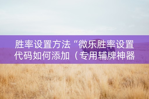 胜率设置方法“微乐胜率设置代码如何添加（专用辅牌神器免安装）