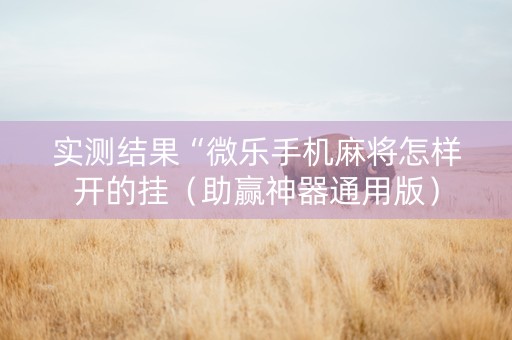 实测结果“微乐手机麻将怎样开的挂（助赢神器通用版）