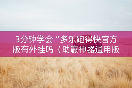 3分钟学会“多乐跑得快官方版有外挂吗（助赢神器通用版）