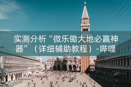 实测分析“微乐锄大地必赢神器”（详细辅助教程）-哔哩哔哩