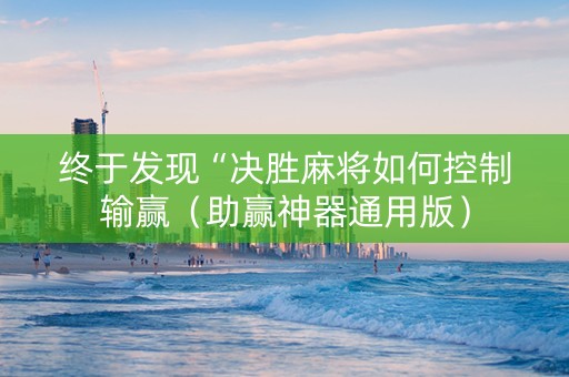 终于发现“决胜麻将如何控制输赢（助赢神器通用版）