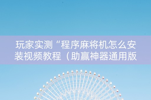 玩家实测“程序麻将机怎么安装视频教程（助赢神器通用版）