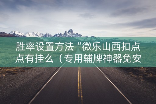 胜率设置方法“微乐山西扣点点有挂么（专用辅牌神器免安装）