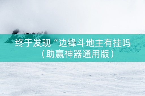 终于发现“边锋斗地主有挂吗（助赢神器通用版）