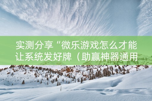 实测分享“微乐游戏怎么才能让系统发好牌（助赢神器通用版）