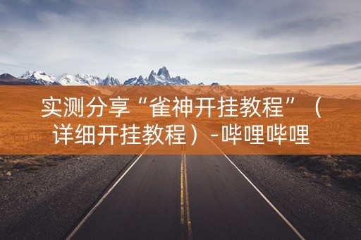 实测分享“雀神开挂教程”（详细开挂教程）-哔哩哔哩
