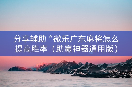 分享辅助“微乐广东麻将怎么提高胜率（助赢神器通用版）