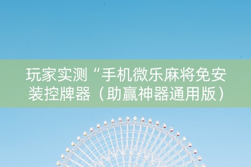 玩家实测“手机微乐麻将免安装控牌器（助赢神器通用版）