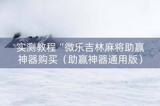 实测教程“微乐吉林麻将助赢神器购买（助赢神器通用版）