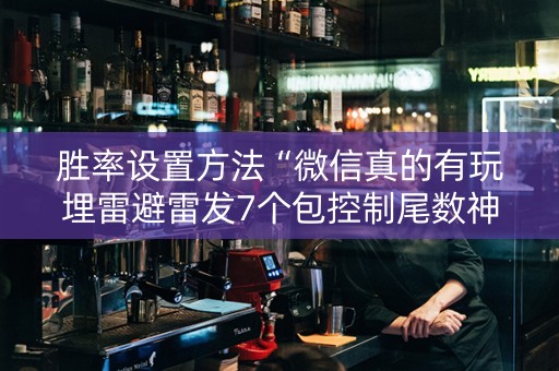 胜率设置方法“微信真的有玩埋雷避雷发7个包控制尾数神器”（详细透视教程）-哔哩哔哩
