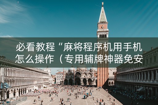 必看教程“麻将程序机用手机怎么操作（专用辅牌神器免安装）