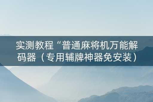 实测教程“普通麻将机万能解码器（专用辅牌神器免安装）