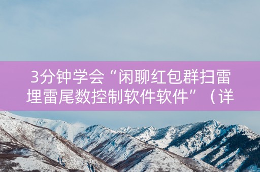 3分钟学会“闲聊红包群扫雷埋雷尾数控制软件软件”（详细透视教程）-哔哩哔哩