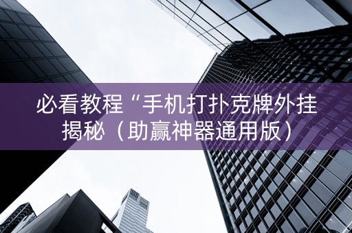 必看教程“手机打扑克牌外挂揭秘（助赢神器通用版）