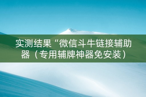 实测结果“微信斗牛链接辅助器（专用辅牌神器免安装）