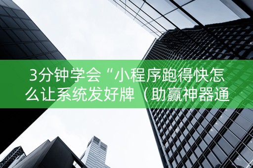3分钟学会“小程序跑得快怎么让系统发好牌（助赢神器通用版）