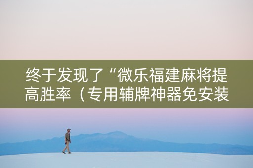 终于发现了“微乐福建麻将提高胜率（专用辅牌神器免安装）