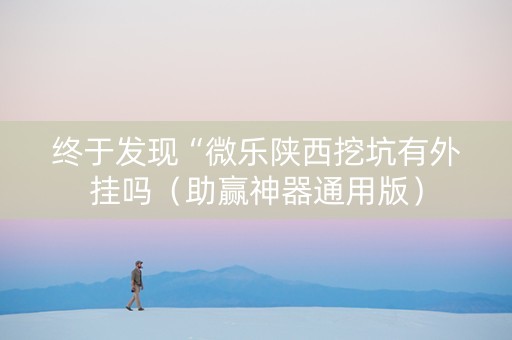 终于发现“微乐陕西挖坑有外挂吗（助赢神器通用版）