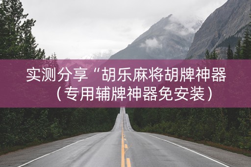 实测分享“胡乐麻将胡牌神器（专用辅牌神器免安装）