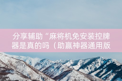 分享辅助“麻将机免安装控牌器是真的吗（助赢神器通用版）