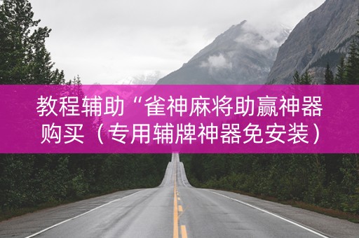 教程辅助“雀神麻将助赢神器购买（专用辅牌神器免安装）