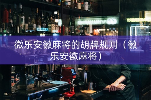 微乐安徽麻将的胡牌规则（徽乐安徽麻将）