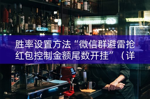胜率设置方法“微信群避雷抢红包控制金额尾数开挂”（详细透视教程）-哔哩哔哩