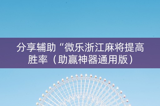 分享辅助“微乐浙江麻将提高胜率（助赢神器通用版）