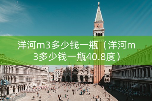 洋河m3多少钱一瓶（洋河m3多少钱一瓶40.8度）