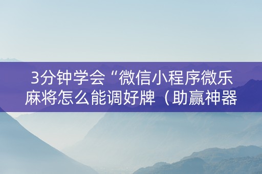 3分钟学会“微信小程序微乐麻将怎么能调好牌（助赢神器通用版）