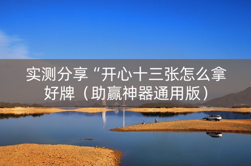 实测分享“开心十三张怎么拿好牌（助赢神器通用版）