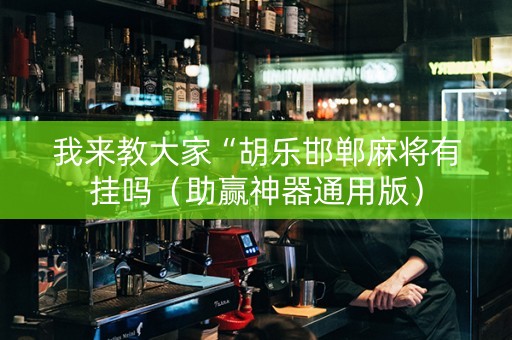 我来教大家“胡乐邯郸麻将有挂吗（助赢神器通用版）