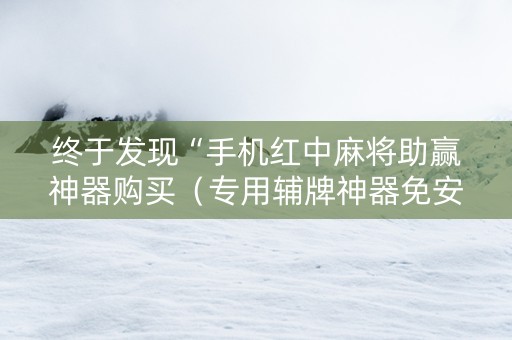 终于发现“手机红中麻将助赢神器购买（专用辅牌神器免安装）