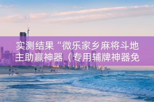 实测结果“微乐家乡麻将斗地主助赢神器（专用辅牌神器免安装）