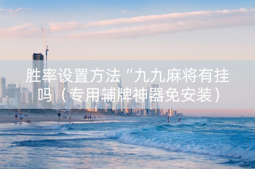 胜率设置方法“九九麻将有挂吗（专用辅牌神器免安装）