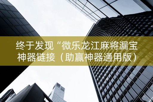 终于发现“微乐龙江麻将漏宝神器链接（助赢神器通用版）