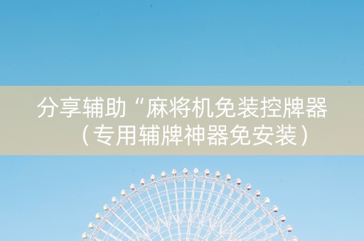 分享辅助“麻将机免装控牌器（专用辅牌神器免安装）