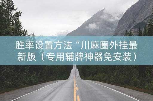 胜率设置方法“川麻圈外挂最新版（专用辅牌神器免安装）