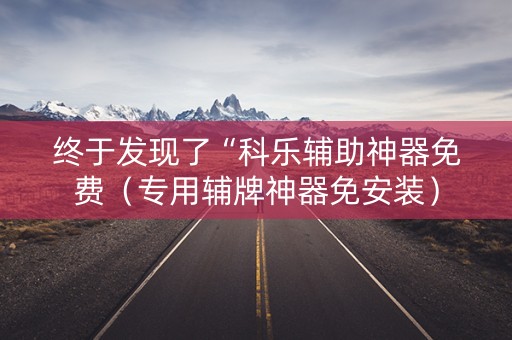 终于发现了“科乐辅助神器免费（专用辅牌神器免安装）