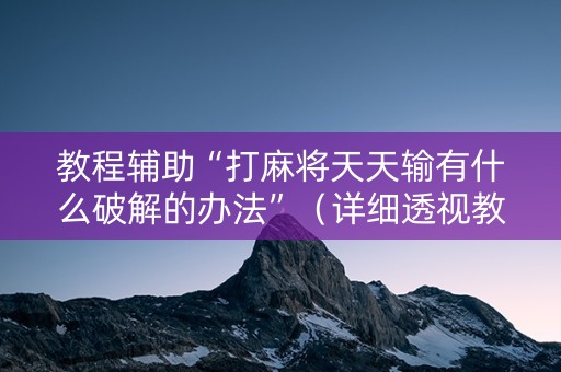 教程辅助“打麻将天天输有什么破解的办法”（详细透视教程）-哔哩哔哩