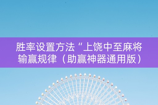 胜率设置方法“上饶中至麻将输赢规律（助赢神器通用版）