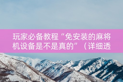 玩家必备教程“免安装的麻将机设备是不是真的”（详细透视教程）-哔哩哔哩
