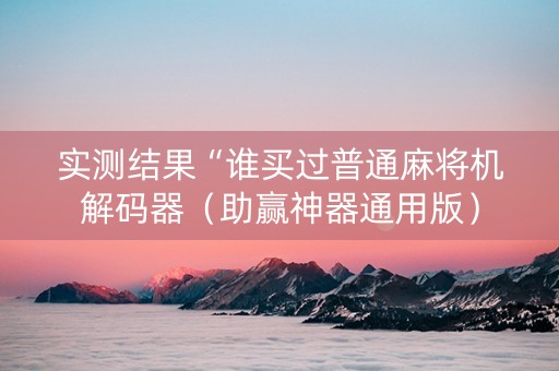 实测结果“谁买过普通麻将机解码器（助赢神器通用版）