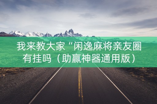 我来教大家“闲逸麻将亲友圈有挂吗（助赢神器通用版）