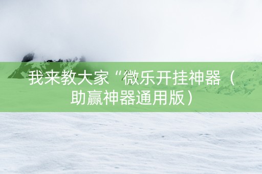 我来教大家“微乐开挂神器（助赢神器通用版）